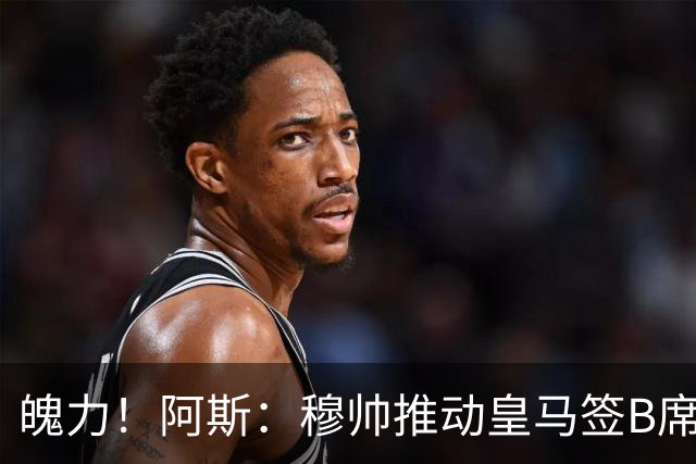 魄力！阿斯：穆帅推动皇马签B席邓弗里斯库库，在引援拥有话语权